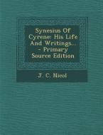 Synesius of Cyrene: His Life and Writings... - Primary Source Edition di J. C. Nicol edito da Nabu Press