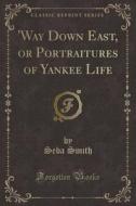 'way Down East, Or Portraitures Of Yankee Life (classic Reprint) di Seba Smith edito da Forgotten Books