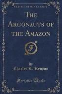 The Argonauts Of The Amazon (classic Reprint) di Charles R Kenyon edito da Forgotten Books