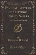 Familiar Letters Of Flittings 'round Naples di Katherine P Lynch edito da Forgotten Books