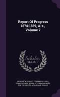 Report Of Progress 1874-1889, A-z., Volume 7 edito da Palala Press