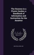 The Seasons In A Flower Garden; A Handbook Of Information And Instruction For The Amateur di Shelton Louise 1867- edito da Palala Press