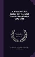 A History Of The Boston City Hospital From Its Foundation Until 1904 di David Williams Cheever edito da Palala Press