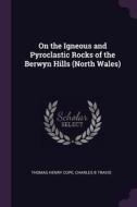 On the Igneous and Pyroclastic Rocks of the Berwyn Hills (North Wales) di Thomas Henry Cope, Charles B. Travis edito da CHIZINE PUBN