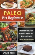 Paleo For Beginners: Start Your Ideal 7-Day Paleo Diet Plan For Beginners To lose Weight In 21 days di Olivia Rose edito da LIGHTNING SOURCE INC