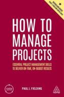 How to Manage Projects: Essential Project Management Skills to Deliver On-Time, On-Budget Results di Paul J. Fielding edito da KOGAN PAGE