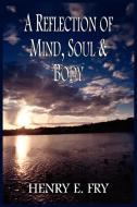A REFLECTION OF MIND, SOUL & BODY di Henry E. Fry edito da AuthorHouse