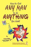 How to Get Any Man to Do Anything You Want!: How to Find the Ones You Really Want. How to Get Them. How to Get Them to Buy You Stuff!! di Dusty White edito da Booksurge Publishing
