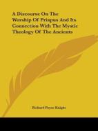 A Discourse On The Worship Of Priapus And Its Connection With The Mystic Theology Of The Ancients di Richard Payne Knight edito da Kessinger Publishing, Llc