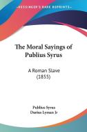 The Moral Sayings Of Publius Syrus: A Roman Slave (1855) di Publius Syrus edito da Kessinger Publishing, Llc