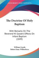 The Doctrine Of Holy Baptism: With Remarks On The Reverend W. Goode's Effects On Infant Baptism (1849) di William Goode, Robert Isaac Wilberforce edito da Kessinger Publishing, Llc