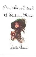 Don't Ever Tweak a Sister's Nose: Sisters-Six Series di Julie Auna edito da Createspace