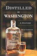 Distilled in Washington: A History di Becky Garrison edito da HISTORY PR