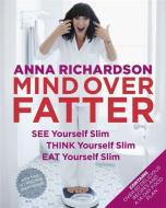 Mind Over Fatter: See Yourself Slim, Think Yourself Slim, Eat Yourself Slim di Anna Richardson edito da Headline Publishing Group