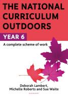 The National Curriculum Outdoors: Year 6 di Sue Waite, Michelle Roberts, Deborah Lambert edito da Bloomsbury Publishing Plc