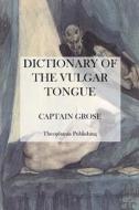 Dictionary of the Vulgar Tongue di Captain Grose edito da Createspace
