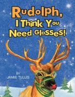 Rudolph, I Think You Need Glasses! di Jamie Tullis edito da Xlibris