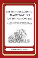 The Best Ever Guide to Demotivation for Business Owners: How to Dismay, Dishearten and Disappoint Your Friends, Family and Staff di Mark Geoffrey Young edito da Createspace