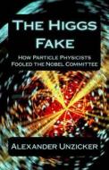 The Higgs Fake: How Particle Physicists Fooled the Nobel Committee di Alexander Unzicker edito da Createspace