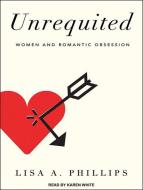 Unrequited: Women and Romantic Obsession di Lisa A. Phillips edito da Tantor Audio