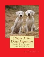 I Want a Pet Dogo Argentino: Fun Learning Activities di Gail Forsyth edito da Createspace