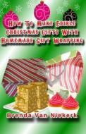 How to Make Edible Christmas Gifts with Homemade Gift Wrapping di Brenda Van Niekerk edito da Createspace