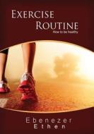 Exercise Routine: How to Be Healthy di Ebenezer Ethen edito da Createspace