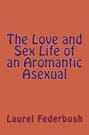 The Love and Sex Life of an Aromantic Asexual di Laurel Federbush edito da Createspace