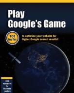 Play Google's Game: 101 Easy Tips to Optimize Your Website for Higher Google Search Results! di Greg Bright edito da Createspace