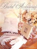 Beautiful Bridal Accessories You Can Make di Jacquelynne Johnson edito da Betterway Books