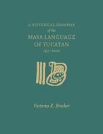 A Historical Grammar of the Maya Language of Yucatan: 1557-2000 di Victoria Bricker edito da The University of Utah Press