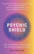 Psychic Shield: The Personal Handbook of Psychic Protection: Your All-In-One Guide to Protecting Yourself from Negative Energy, Maintaining Boundaries di Caitlín Matthews edito da ULYSSES PR