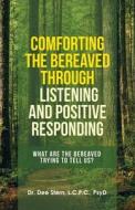 Comforting The Bereaved Through Listening And Positive Responding di Stern L.C.P.C. PsyD Dr. Dee Stern L.C.P.C. PsyD edito da Archway Publishing