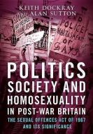 Politics, Society and Homosexuality in Post-War Britain di Keith Dockray edito da Fonthill Media
