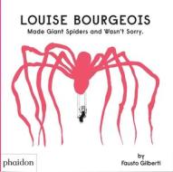 Louise Bourgeois Made Giant Spiders And Wasn't Sorry. di Fausto Gilberti edito da Phaidon Press Ltd