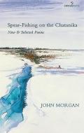 Spear-Fishing on the Chatanika: New and Selected Poems di John Morgan edito da SALMON PUB