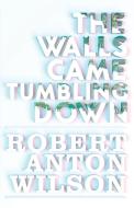 The Walls Came Tumbling Down di Robert Anton Wilson edito da Hilaritas Press, LLC.