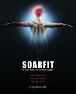 Soarfit: The Flight Manual for Addiction Recovery: Train Your Mind. Test Your Body. Lift Your Soul. di Dr Frank Mattiace edito da Createspace Independent Publishing Platform