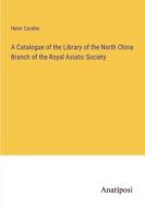 A Catalogue of the Library of the North China Branch of the Royal Asiatic Society di Henri Cordier edito da Anatiposi Verlag