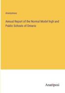 Annual Report of the Normal Model high and Public Schools of Ontario di Anonymous edito da Anatiposi Verlag