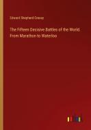 The Fifteen Decisive Battles of the World. From Marathon to Waterloo di Edward Shepherd Creasy edito da Outlook Verlag