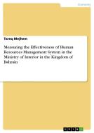 Measuring the Effectiveness of Human Resources Management System in the Ministry of Interior in the Kingdom of Bahrain di Tareq Mejhem edito da GRIN Verlag