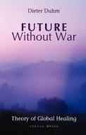 Future Without War. Theory of Global Healing di Dieter Duhm edito da Verlag Meiga