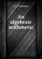 An Algebraic Arithmetic di S E Coleman edito da Book On Demand Ltd.