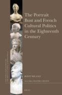 The Portrait Bust and French Cultural Politics in the Eighteenth Century di Ronit Milano edito da BRILL ACADEMIC PUB