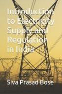 Introduction To Electricity Supply And Regulation In India di Siva Prasad Bose edito da Independently Published