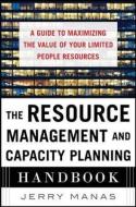 The Resource Management and Capacity Planning Handbook: A Guide to Maximizing the Value of Your Limited People Resources di Jerry Manas edito da McGraw-Hill Education Ltd