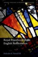 Royal Priesthood in the English Reformation di Malcolm B. Yarnell III edito da OUP Oxford
