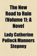 The New Road To Ruin (volume 1); A Novel di Catherine Pollock Manners Stepney, Lady Catherine Pollock Manners Stepney edito da General Books Llc