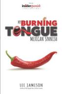 MY BURNING TONGUE: MEXICAN SPANISH di LEE JAMISON edito da LIGHTNING SOURCE UK LTD